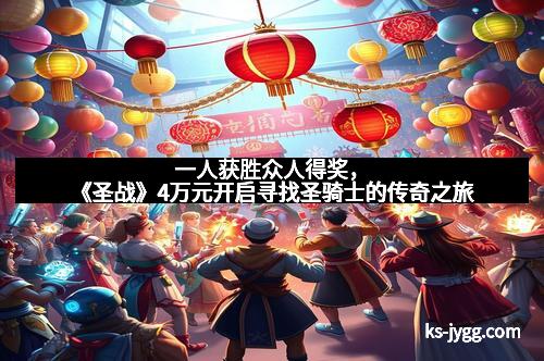 一人获胜众人得奖,《圣战》4万元开启寻找圣骑士的传奇之旅